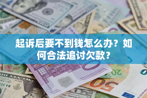 北京起诉后要不到钱怎么办？如何合法追讨欠款？