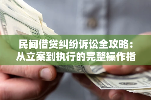 北京民间借贷纠纷诉讼全攻略：从立案到执行的完整操作指南