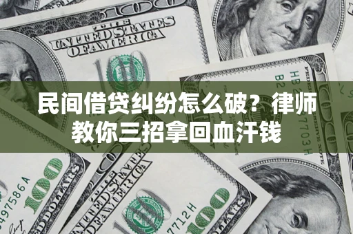 北京民间借贷纠纷怎么破？律师教你三招拿回血汗钱