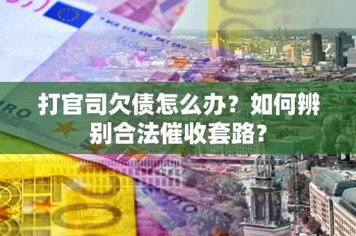 北京打官司欠债怎么办？如何辨别合法催收套路？