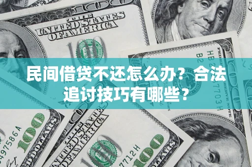 北京民间借贷不还怎么办？合法追讨技巧有哪些？