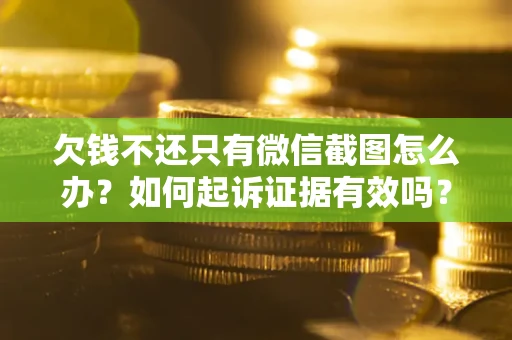 北京欠钱不还只有微信截图怎么办？如何起诉证据有效吗？