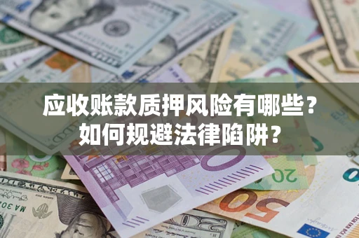北京应收账款质押风险有哪些？如何规避法律陷阱？