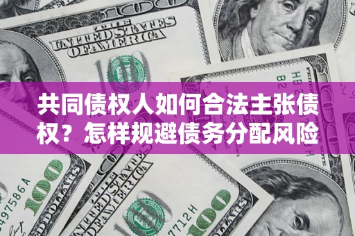 北京共同债权人如何合法主张债权？怎样规避债务分配风险？