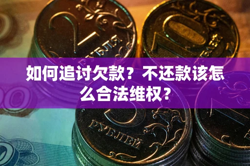 北京如何追讨欠款？不还款该怎么合法维权？
