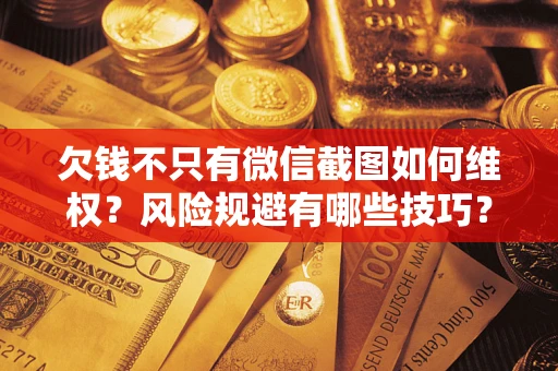 北京欠钱不只有微信截图如何维权？风险规避有哪些技巧？