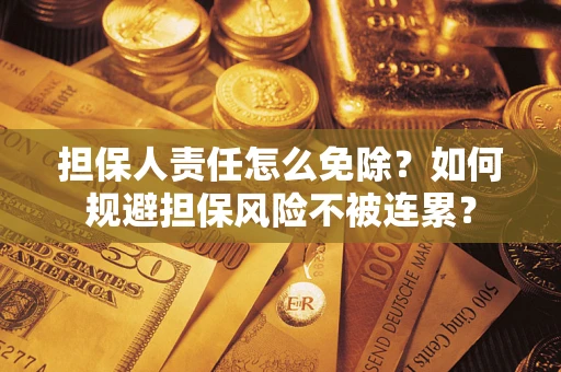 北京担保人责任怎么免除？如何规避担保风险不被连累？