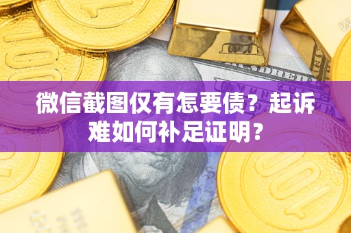 北京微信截图仅有怎要债？起诉难如何补足证明？