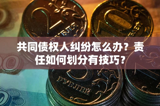 北京共同债权人纠纷怎么办？责任如何划分有技巧？