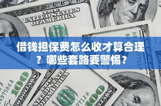 北京借钱担保费怎么收才算合理？哪些套路要警惕？