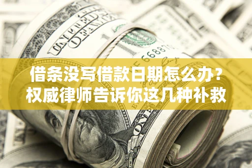 北京借条没写借款日期怎么办？权威律师告诉你这几种补救方法！