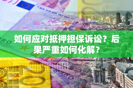 北京如何应对抵押担保诉讼？后果严重如何化解？