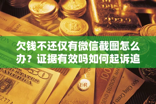 北京欠钱不还仅有微信截图怎么办？证据有效吗如何起诉追回欠款？