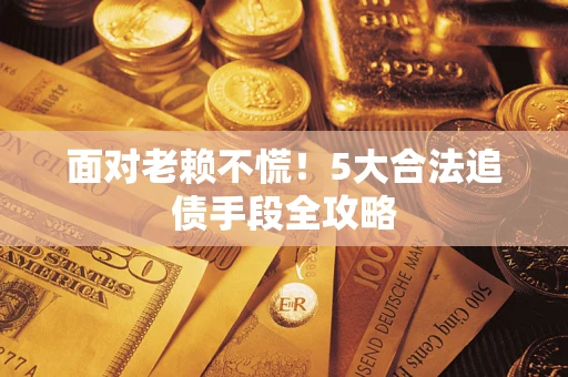 北京面对老赖不慌！5大合法追债手段全攻略