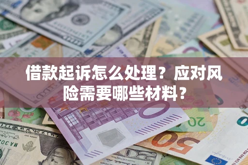 北京借款起诉怎么处理？应对风险需要哪些材料？