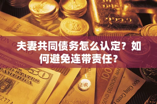 北京夫妻共同债务怎么认定？如何避免连带责任？