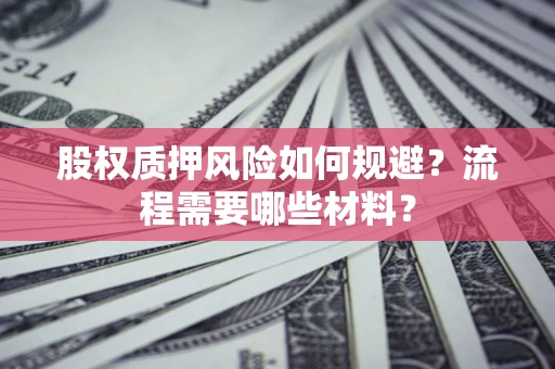 北京股权质押风险如何规避？流程需要哪些材料？