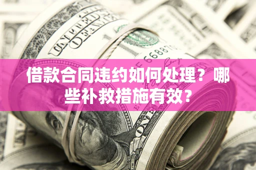 北京借款合同违约如何处理？哪些补救措施有效？