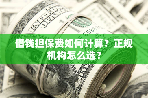 北京借钱担保费如何计算？正规机构怎么选？