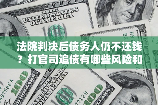 北京法院判决后债务人仍不还钱？打官司追债有哪些风险和技巧？