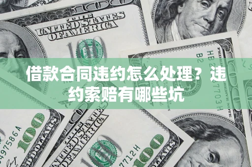 北京借款合同违约怎么处理？违约索赔有哪些坑