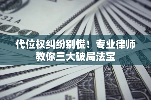 北京代位权纠纷别慌！专业律师教你三大破局法宝