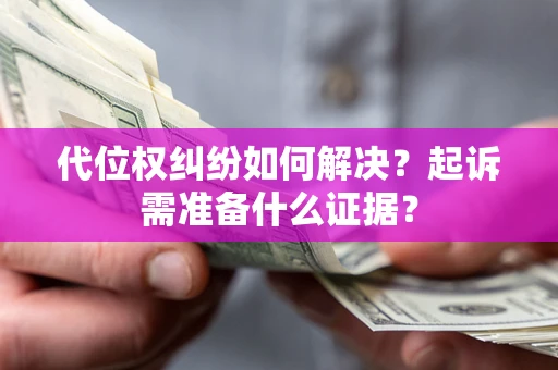 北京代位权纠纷如何解决？起诉需准备什么证据？