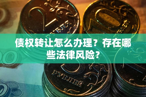 北京债权转让怎么办理？存在哪些法律风险？