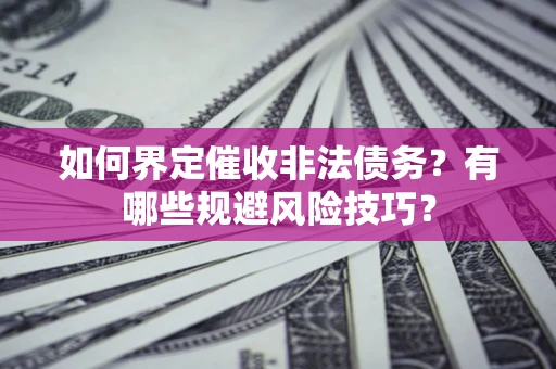 北京如何界定催收非法债务？有哪些规避风险技巧？
