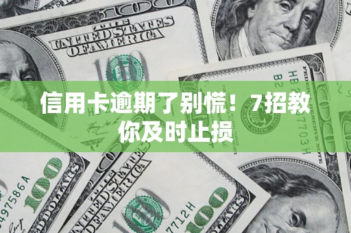 北京信用卡逾期了别慌！7招教你及时止损