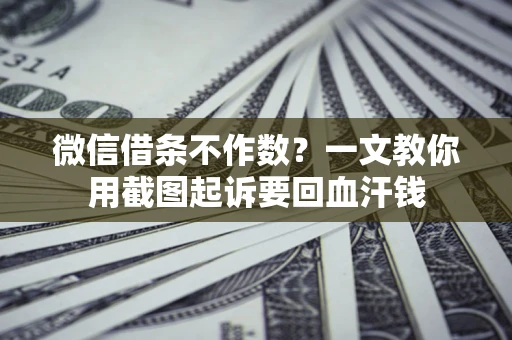 北京微信借条不作数？一文教你用截图起诉要回血汗钱