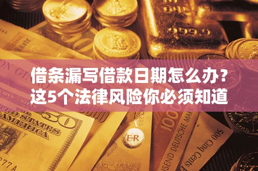 北京借条漏写借款日期怎么办？这5个法律风险你必须知道