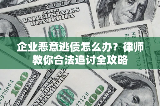 北京企业恶意逃债怎么办？律师教你合法追讨全攻略