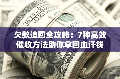 北京欠款追回全攻略：7种高效催收方法助你拿回血汗钱