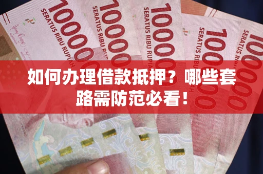 北京如何办理借款抵押？哪些套路需防范必看！