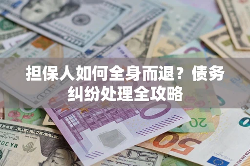 北京担保人如何全身而退？债务纠纷处理全攻略