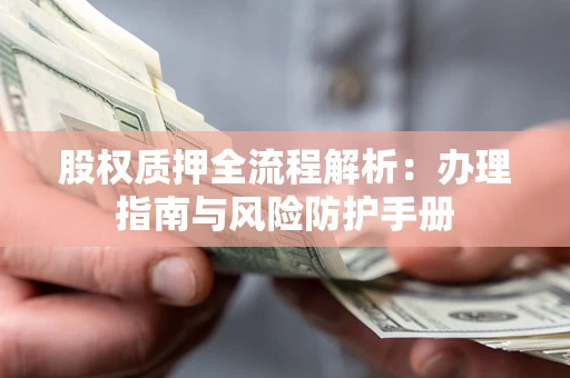 北京股权质押全流程解析：办理指南与风险防护手册