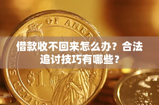 北京借款收不回来怎么办？合法追讨技巧有哪些？