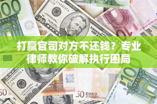 北京打赢官司对方不还钱？专业律师教你破解执行困局