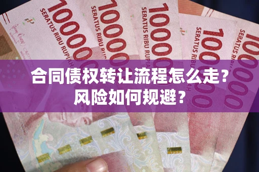 北京合同债权转让流程怎么走？风险如何规避？