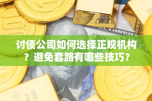 北京讨债公司如何选择正规机构？避免套路有哪些技巧？