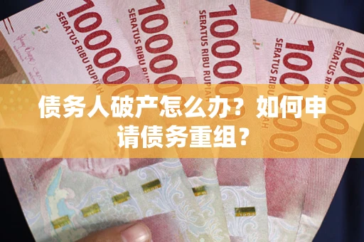 北京债务人破产怎么办？如何申请债务重组？