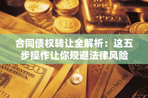 北京合同债权转让全解析：这五步操作让你规避法律风险