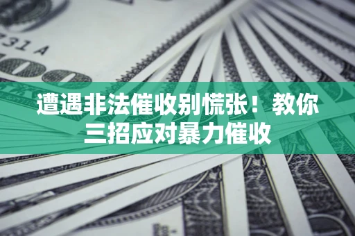 北京遭遇非法催收别慌张！教你三招应对暴力催收