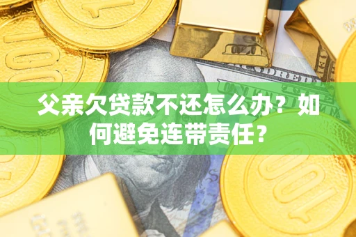 北京父亲欠贷款不还怎么办？如何避免连带责任？