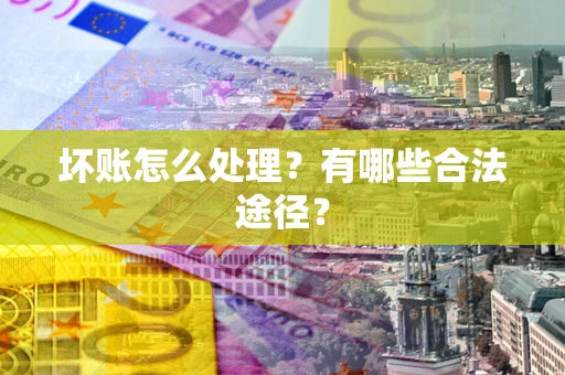 北京坏账怎么处理？有哪些合法途径？