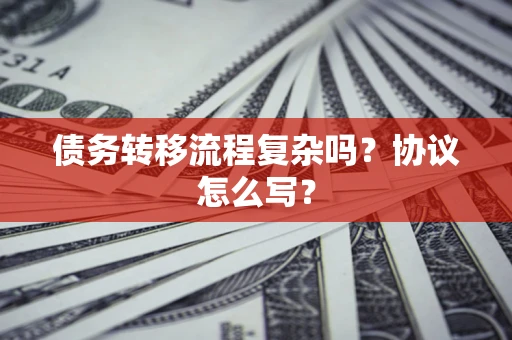 北京债务转移流程复杂吗？协议怎么写？