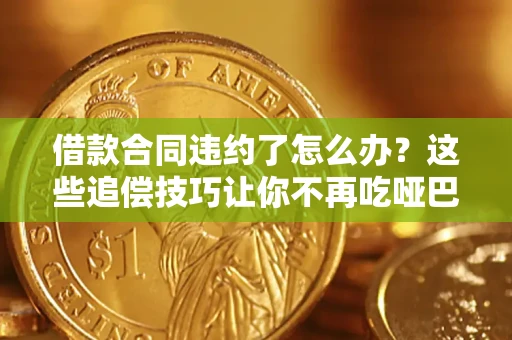 北京借款合同违约了怎么办？这些追偿技巧让你不再吃哑巴亏
