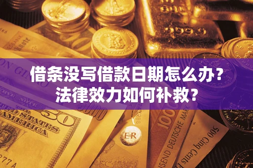 北京借条没写借款日期怎么办？法律效力如何补救？