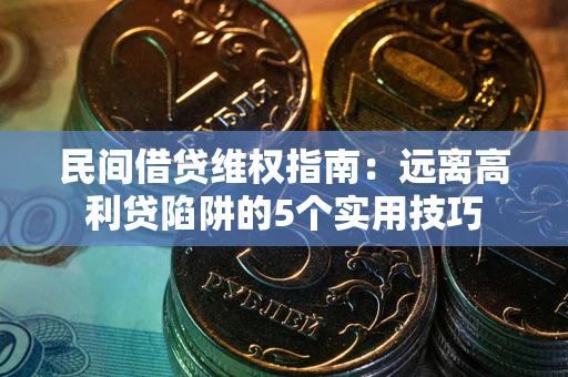 北京民间借贷维权指南：远离高利贷陷阱的5个实用技巧